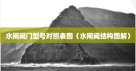 水闸阀门型号对照表图（水闸阀结构图解）