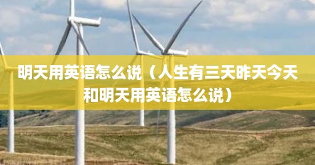 明天用英语怎么说（人生有三天昨天今天和明天用英语怎么说）
