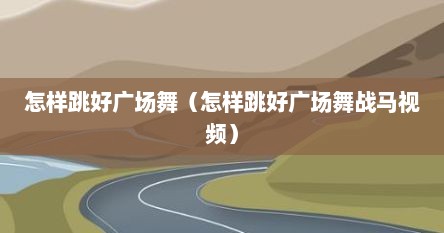 怎样跳好广场舞（怎样跳好广场舞战马视频）