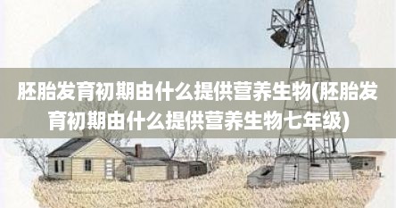 胚胎发育初期由什么提供营养生物(胚胎发育初期由什么提供营养生物七年级)