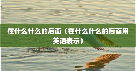 在什么什么的后面（在什么什么的后面用英语表示）