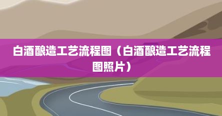 白酒酿造工艺流程图（白酒酿造工艺流程图照片）