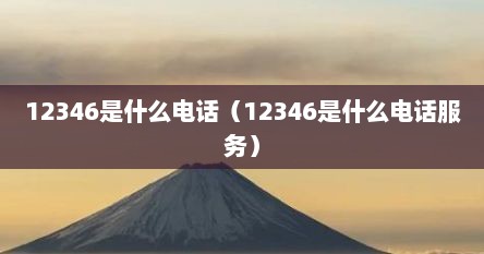 12346是什么电话（12346是什么电话服务）