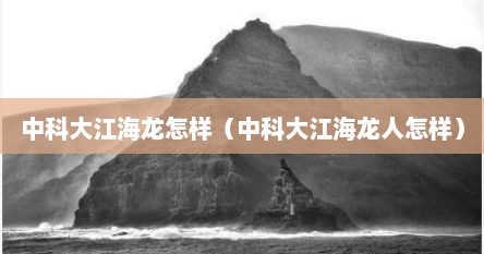 中科大江海龙怎样（中科大江海龙人怎样）