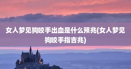 女人梦见狗咬手出血是什么预兆(女人梦见狗咬手指吉兆)
