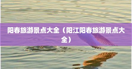 阳春旅游景点大全（阳江阳春旅游景点大全）