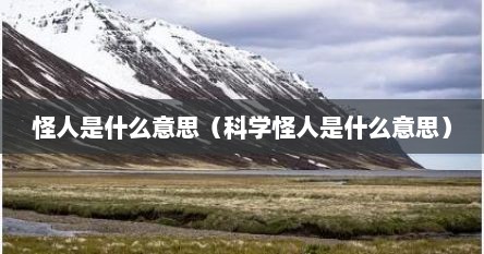 怪人是什么意思（科学怪人是什么意思）