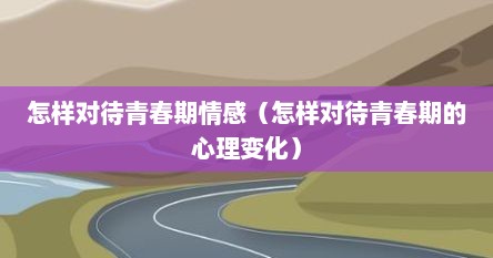 怎样对待青春期情感（怎样对待青春期的心理变化）