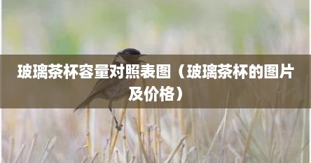 玻璃茶杯容量对照表图（玻璃茶杯的图片及价格）