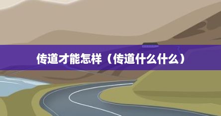 传道才能怎样(传道什么什么) 传道才能怎样(传道什么什么)