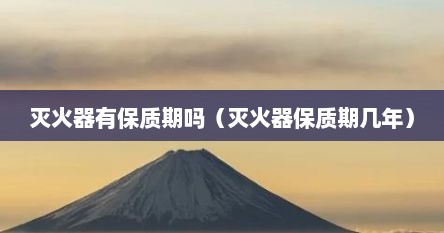 灭火器有保质期吗（灭火器保质期几年）