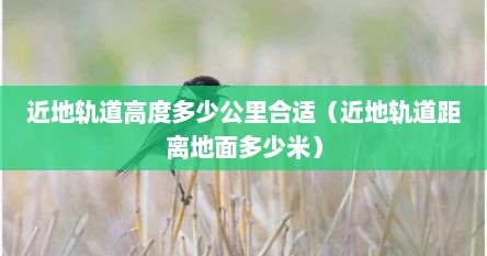 近地轨道高度多少公里合适（近地轨道距离地面多少米）