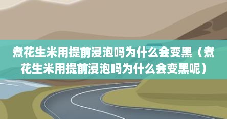 煮花生米用提前浸泡吗为什么会变黑（煮花生米用提前浸泡吗为什么会变黑呢）