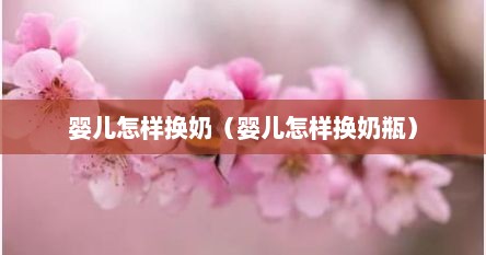 婴儿怎样换奶（婴儿怎样换奶瓶）