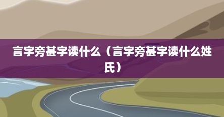 言字旁甚字读什么（言字旁甚字读什么姓氏）