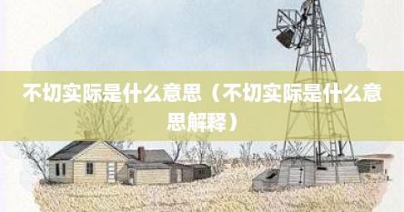 不切实际是什么意思（不切实际是什么意思解释）