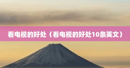 看电视的好处（看电视的好处10条英文）