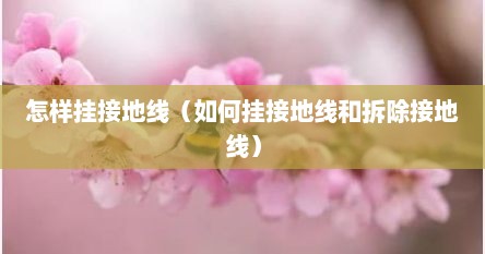 怎样挂接地线（如何挂接地线和拆除接地线）