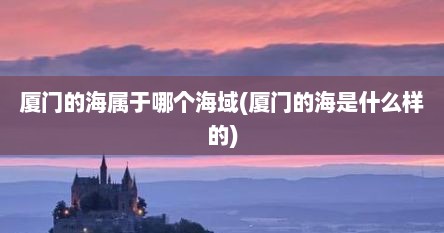 厦门的海属于哪个海域(厦门的海是什么样的)