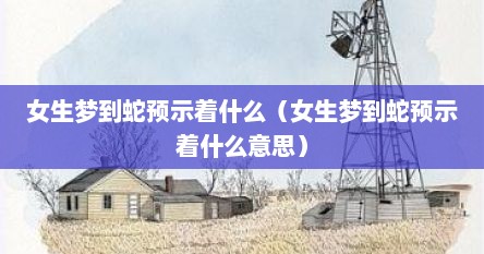 女生梦到蛇预示着什么（女生梦到蛇预示着什么意思）