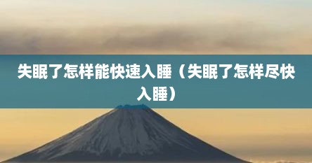 失眠了怎样能快速入睡（失眠了怎样尽快入睡）