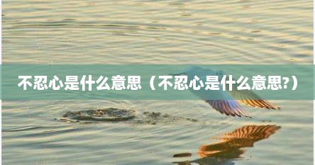 不忍心是什么意思（不忍心是什么意思?）