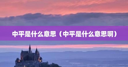 中平是什么意思（中平是什么意思啊）