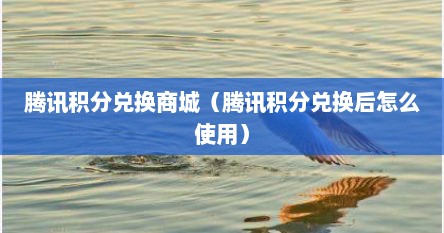 腾讯积分兑换商城（腾讯积分兑换后怎么使用）