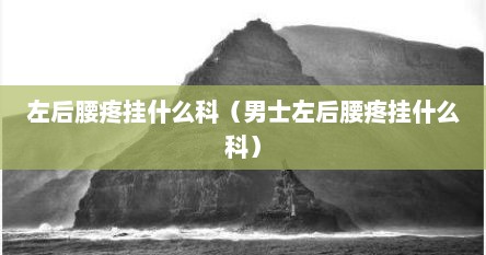 左后腰疼挂什么科（男士左后腰疼挂什么科）