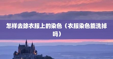 怎样去除衣服上的染色（衣服染色能洗掉吗）