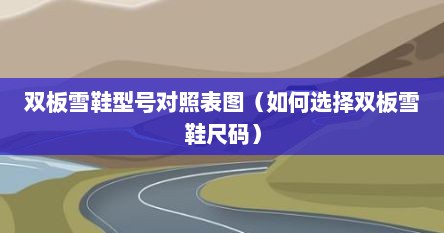 双板雪鞋型号对照表图（如何选择双板雪鞋尺码）