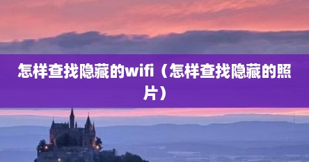 怎样查找隐藏的wifi（怎样查找隐藏的照片）