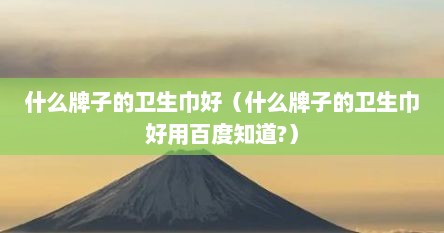 什么牌子的卫生巾好（什么牌子的卫生巾好用百度知道?）