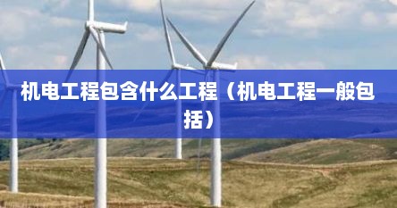 机电工程包含什么工程（机电工程一般包括）