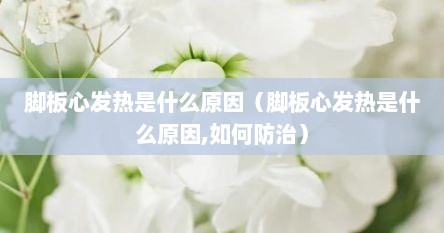 脚板心发热是什么原因（脚板心发热是什么原因,如何防治）