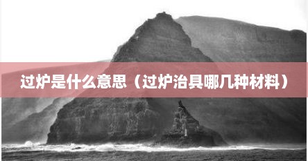 过炉是什么意思（过炉治具哪几种材料）