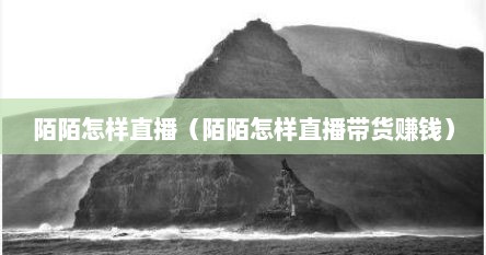 陌陌怎样直播（陌陌怎样直播带货赚钱）