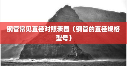 钢管常见直径对照表图（钢管的直径规格型号）
