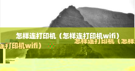 怎样连打印机（怎样连打印机wifi）
