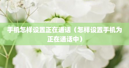 手机怎样设置正在通话（怎样设置手机为正在通话中）