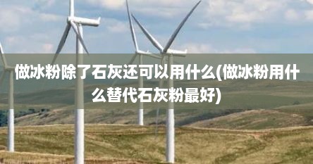 做冰粉除了石灰还可以用什么(做冰粉用什么替代石灰粉最好)