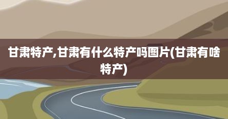甘肃特产,甘肃有什么特产吗图片(甘肃有啥特产)