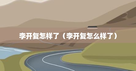 李开复怎样了（李开复怎么样了）