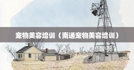 宠物美容培训（南通宠物美容培训）