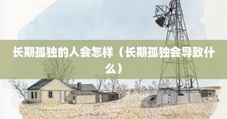 长期孤独的人会怎样（长期孤独会导致什么）