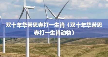 双十年华苦思春打一生肖（双十年华苦思春打一生肖动物）