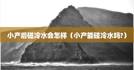 小产后碰冷水会怎样（小产能碰冷水吗?）