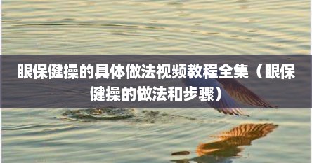 眼保健操的具体做法视频教程全集（眼保健操的做法和步骤）