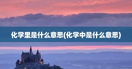 化学里是什么意思(化学中是什么意思)