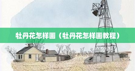 牡丹花怎样画（牡丹花怎样画教程）